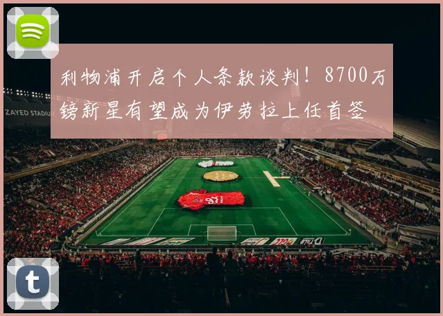 利物浦开启个人条款谈判！8700万镑新星有望成为伊劳拉上任首签