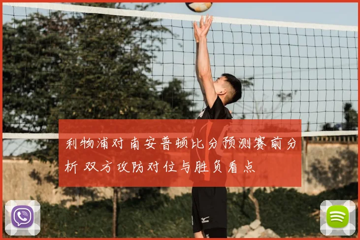 利物浦对南安普顿比分预测赛前分析 双方攻防对位与胜负看点