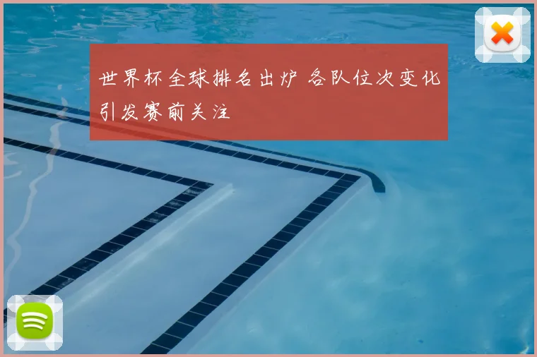 世界杯全球排名出炉 各队位次变化引发赛前关注